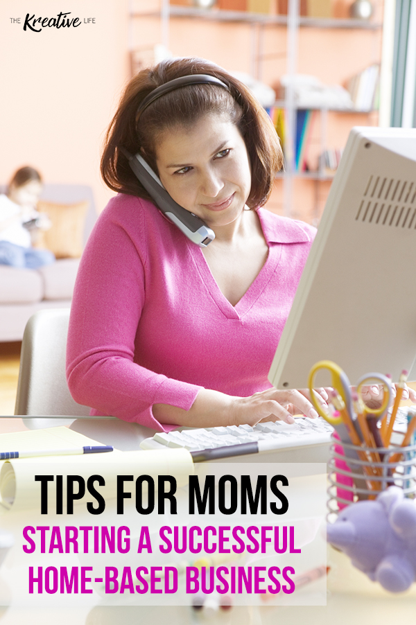 Tips for moms starting a successful home-based business. - The Kreative Life